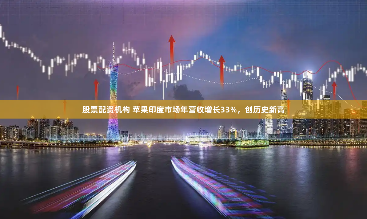股票配资机构 苹果印度市场年营收增长33%，创历史新高