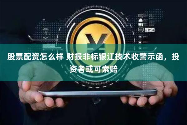 股票配资怎么样 财报非标银江技术收警示函，投资者或可索赔
