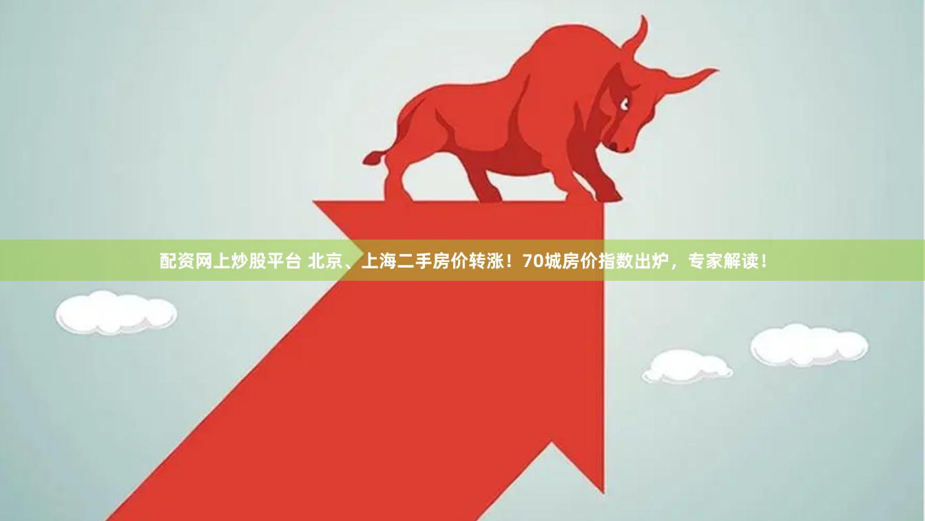 配资网上炒股平台 北京、上海二手房价转涨！70城房价指数出炉，专家解读！