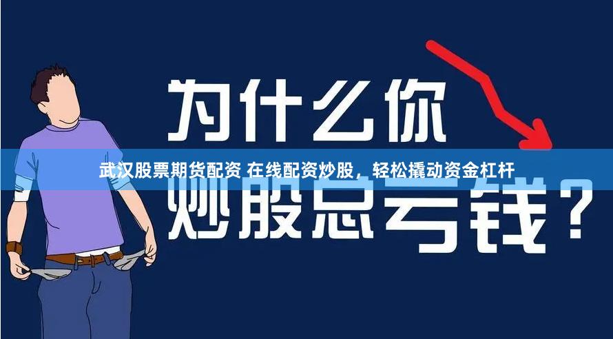 武汉股票期货配资 在线配资炒股，轻松撬动资金杠杆