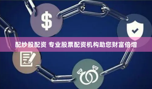 配炒股配资 专业股票配资机构助您财富倍增