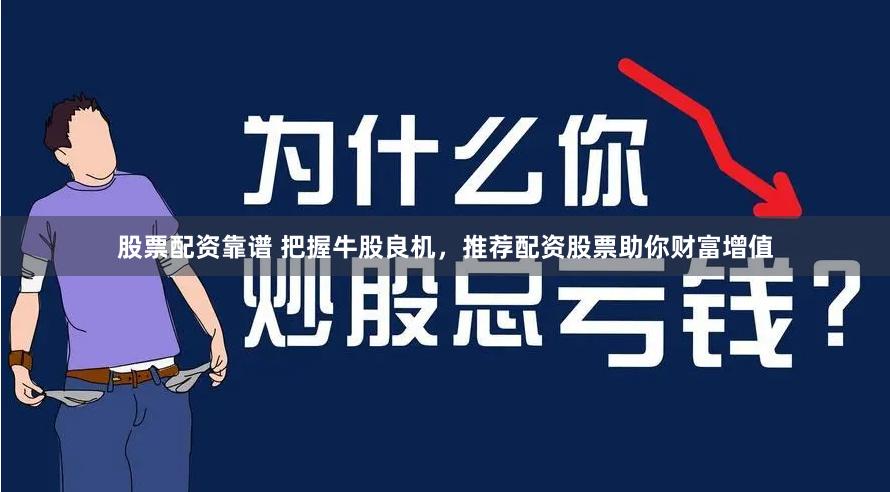 股票配资靠谱 把握牛股良机，推荐配资股票助你财富增值