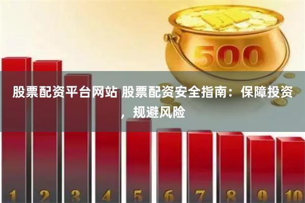 股票配资平台网站 股票配资安全指南：保障投资，规避风险