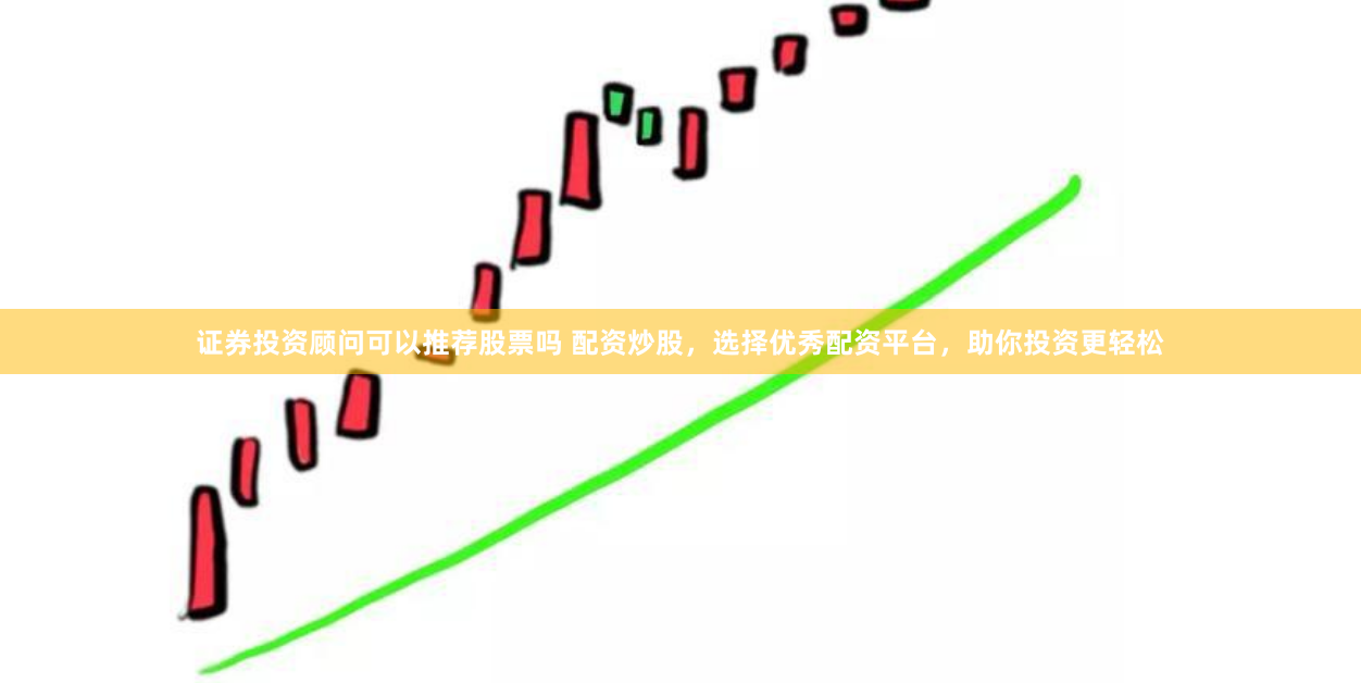 证券投资顾问可以推荐股票吗 配资炒股，选择优秀配资平台，助你投资更轻松