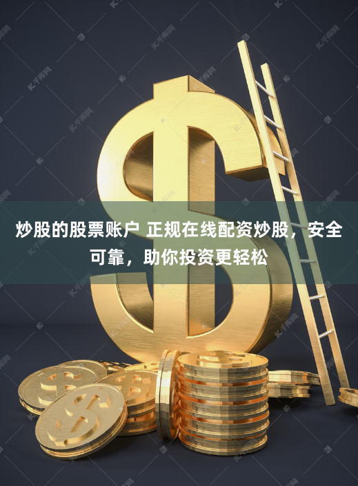 炒股的股票账户 正规在线配资炒股，安全可靠，助你投资更轻松