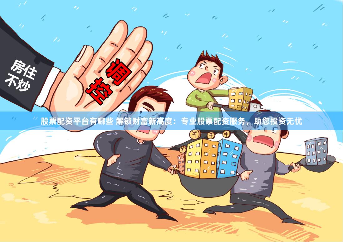 股票配资平台有哪些 解锁财富新高度：专业股票配资服务，助您投资无忧