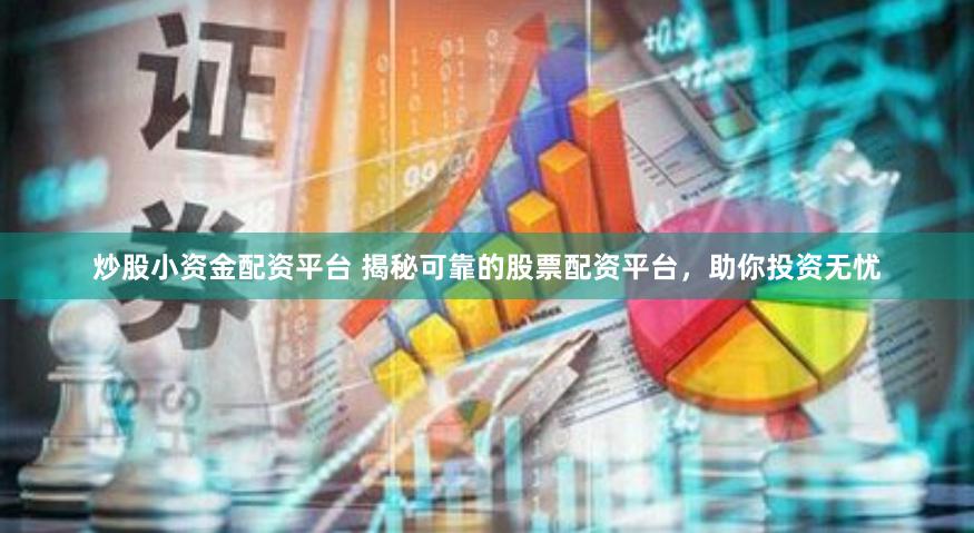 炒股小资金配资平台 揭秘可靠的股票配资平台，助你投资无忧