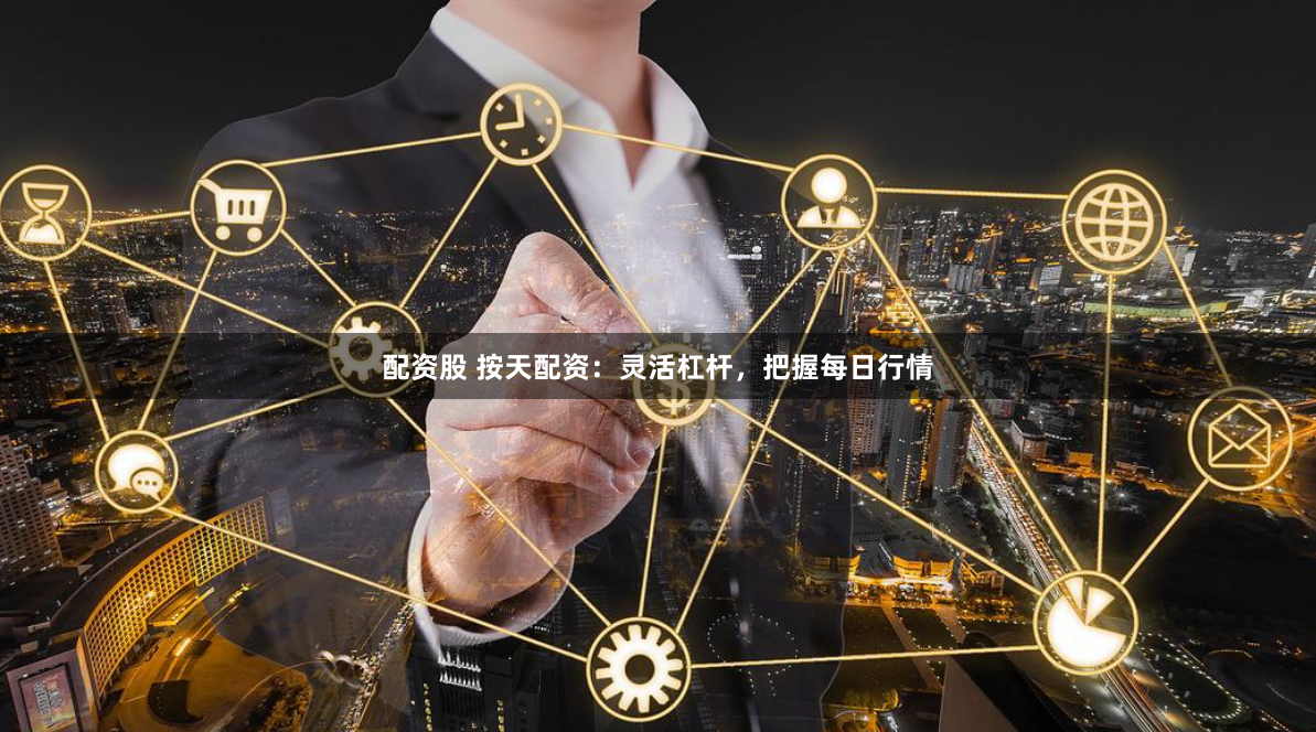 配资股 按天配资：灵活杠杆，把握每日行情