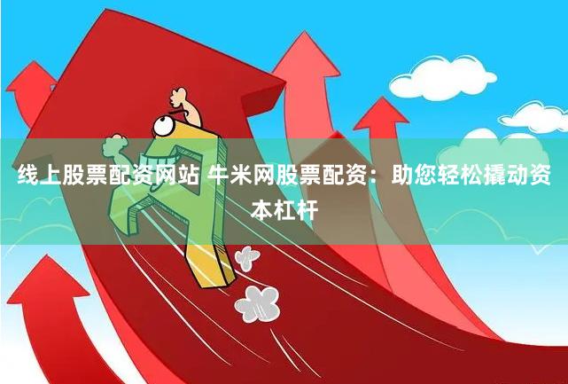 线上股票配资网站 牛米网股票配资：助您轻松撬动资本杠杆