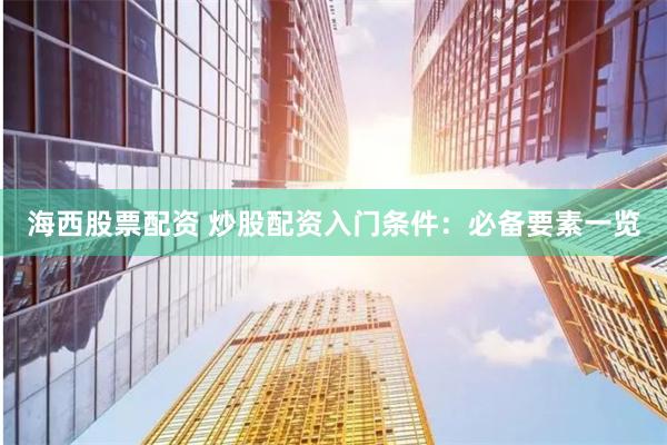 海西股票配资 炒股配资入门条件：必备要素一览