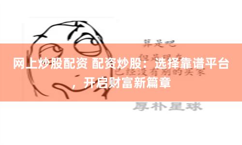 网上炒股配资 配资炒股：选择靠谱平台，开启财富新篇章