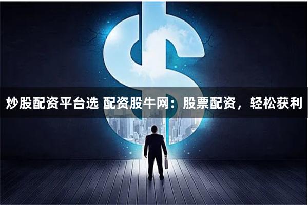 炒股配资平台选 配资股牛网：股票配资，轻松获利