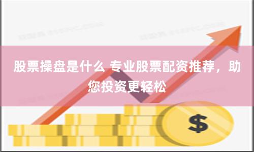 股票操盘是什么 专业股票配资推荐，助您投资更轻松