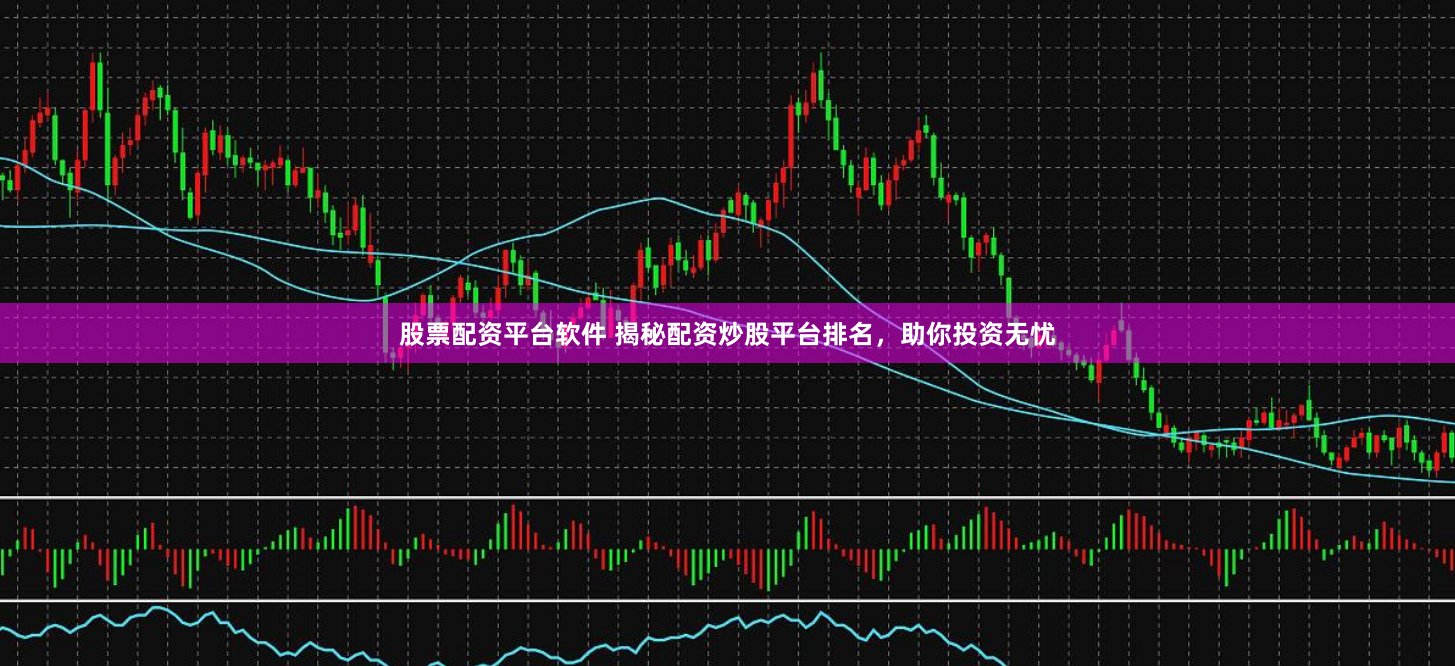 股票配资平台软件 揭秘配资炒股平台排名，助你投资无忧
