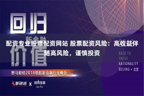 配资专业股票配资网站 股票配资风险：高收益伴随高风险，谨慎投资
