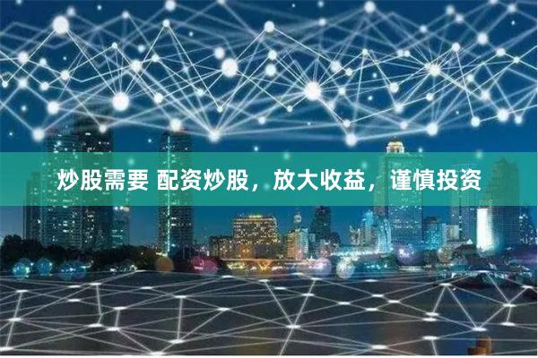 炒股需要 配资炒股，放大收益，谨慎投资