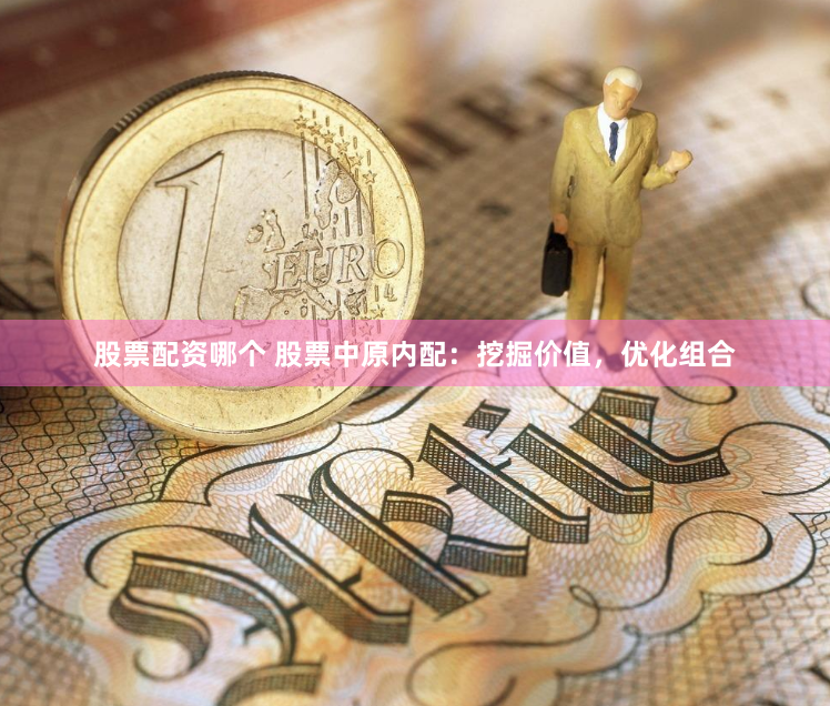 股票配资哪个 股票中原内配：挖掘价值，优化组合