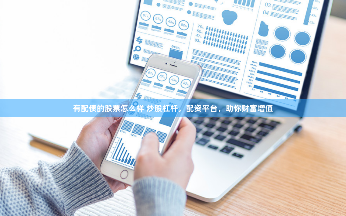 有配债的股票怎么样 炒股杠杆，配资平台，助你财富增值