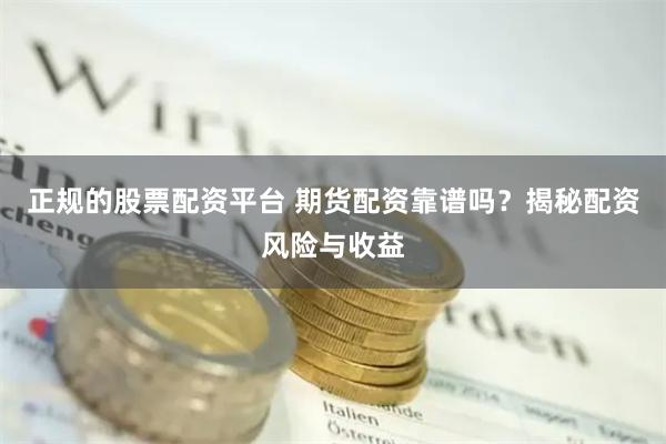 正规的股票配资平台 期货配资靠谱吗？揭秘配资风险与收益