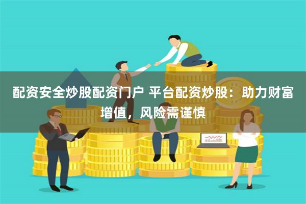 配资安全炒股配资门户 平台配资炒股：助力财富增值，风险需谨慎