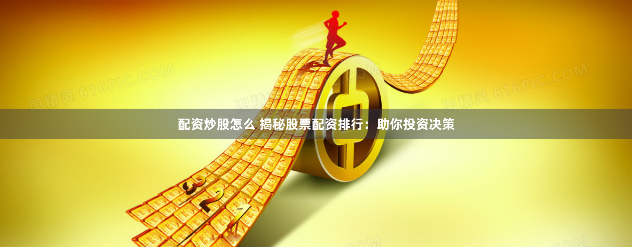 配资炒股怎么 揭秘股票配资排行：助你投资决策