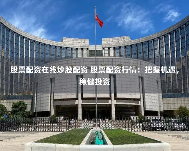 股票配资在线炒股配资 股票配资行情：把握机遇，稳健投资