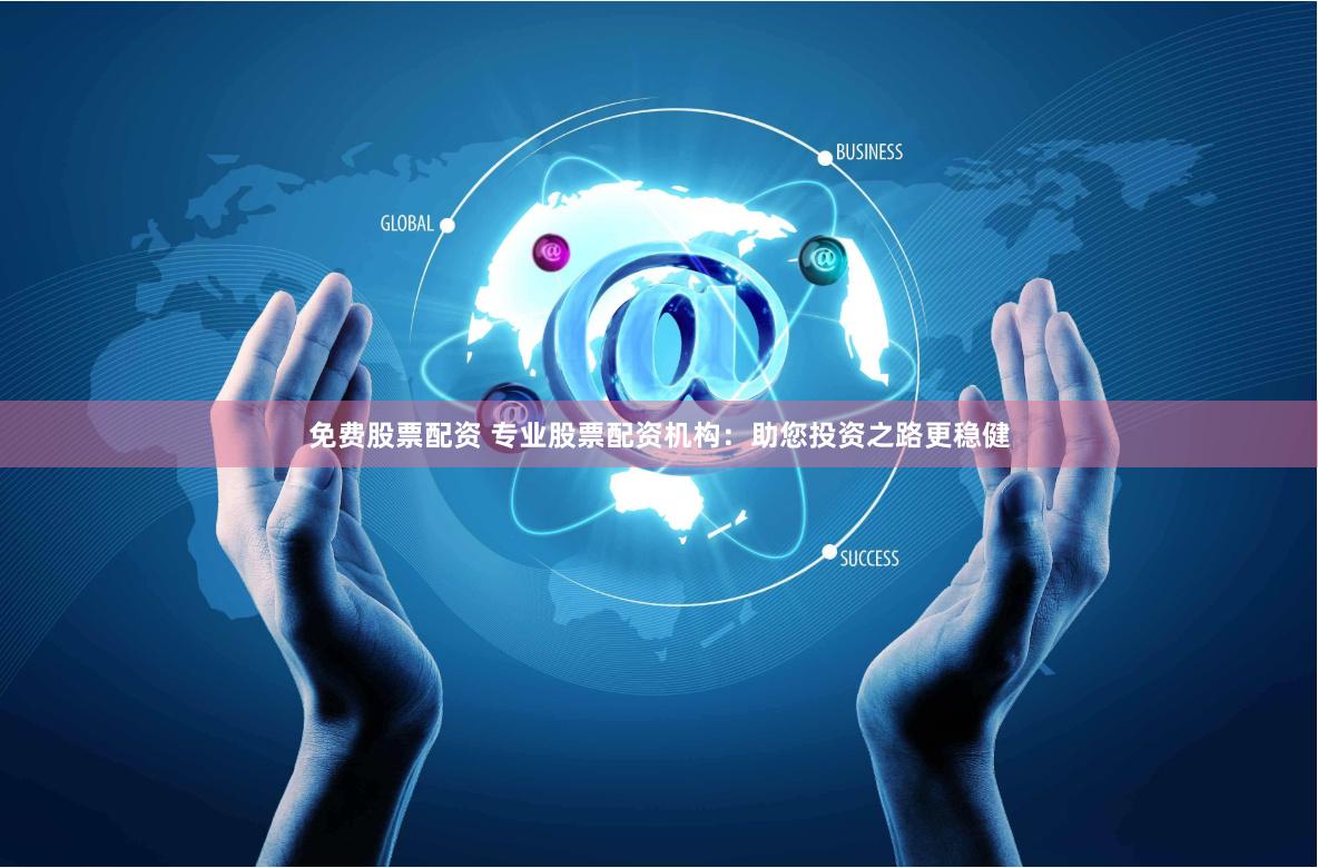 免费股票配资 专业股票配资机构：助您投资之路更稳健