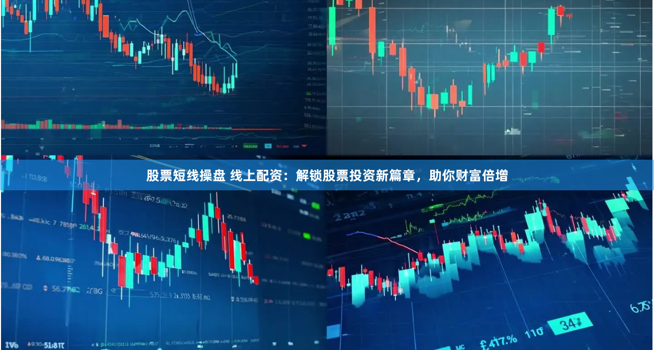 股票短线操盘 线上配资：解锁股票投资新篇章，助你财富倍增