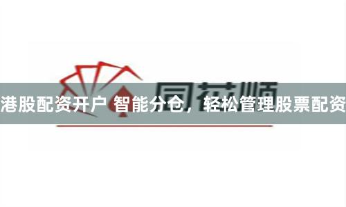 港股配资开户 智能分仓，轻松管理股票配资