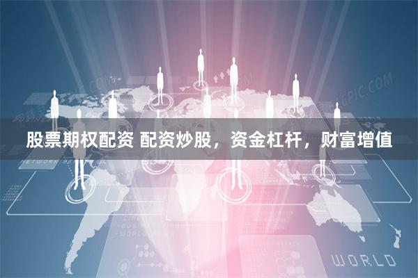 股票期权配资 配资炒股，资金杠杆，财富增值