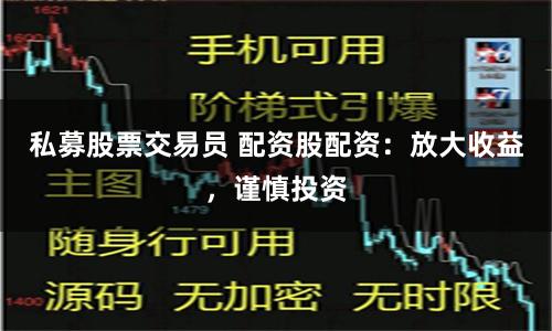 私募股票交易员 配资股配资：放大收益，谨慎投资