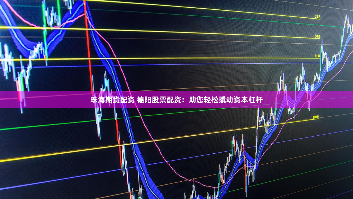 珠海期货配资 德阳股票配资：助您轻松撬动资本杠杆