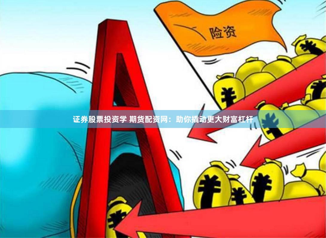 证券股票投资学 期货配资网：助你撬动更大财富杠杆