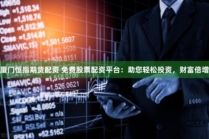 厦门恒指期货配资 免费股票配资平台：助您轻松投资，财富倍增