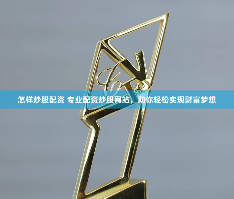 怎样炒股配资 专业配资炒股网站，助你轻松实现财富梦想
