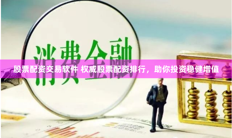 股票配资交易软件 权威股票配资排行，助你投资稳健增值