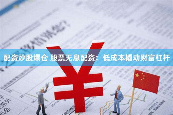 配资炒股爆仓 股票无息配资：低成本撬动财富杠杆