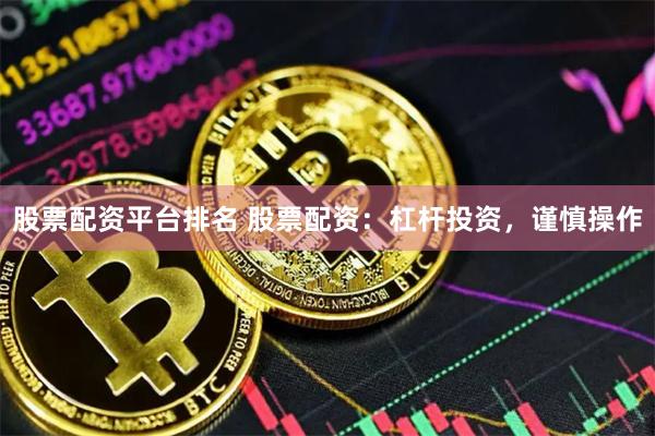 股票配资平台排名 股票配资：杠杆投资，谨慎操作