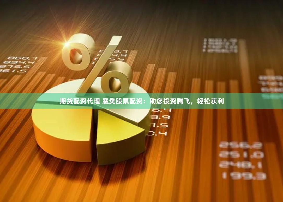期货配资代理 襄樊股票配资：助您投资腾飞，轻松获利