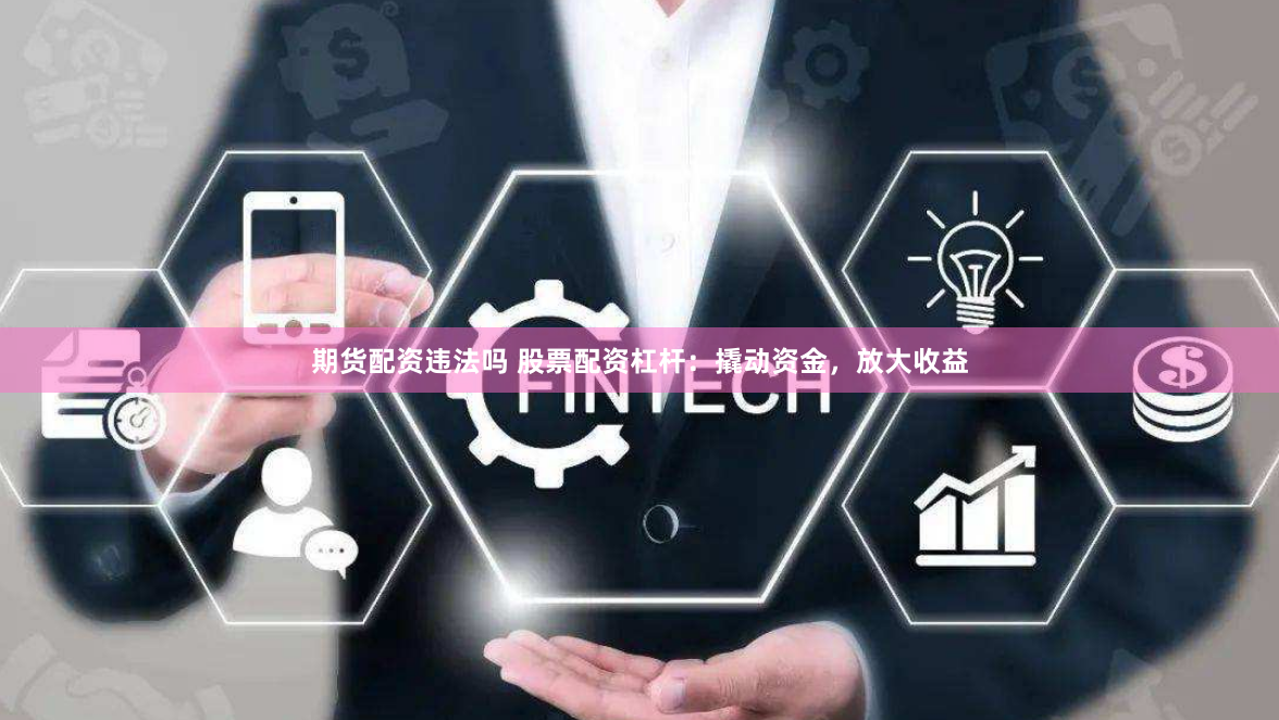 期货配资违法吗 股票配资杠杆：撬动资金，放大收益