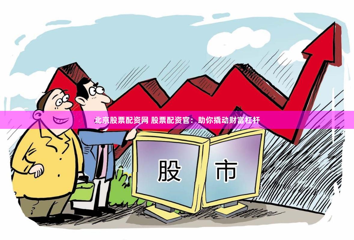 北京股票配资网 股票配资官：助你撬动财富杠杆