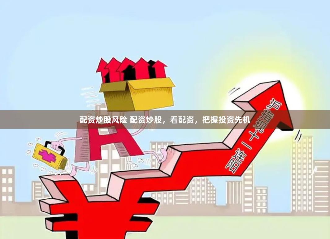 配资炒股风险 配资炒股，看配资，把握投资先机