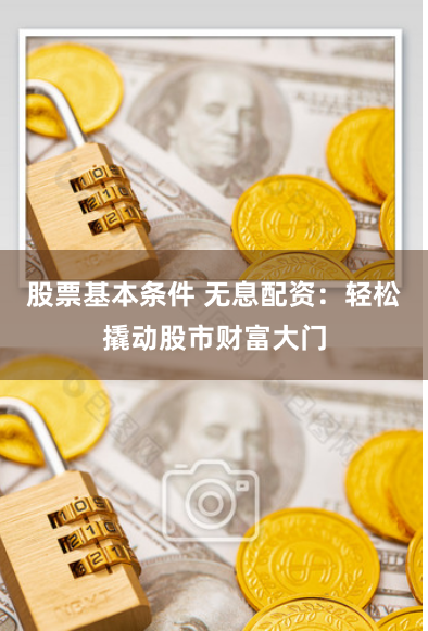 股票基本条件 无息配资：轻松撬动股市财富大门