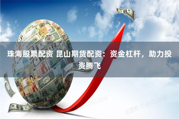 珠海股票配资 昆山期货配资：资金杠杆，助力投资腾飞