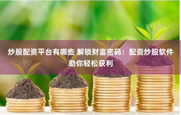 炒股配资平台有哪些 解锁财富密码：配资炒股软件助你轻松获利