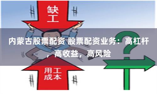 内蒙古股票配资 股票配资业务：高杠杆，高收益，高风险