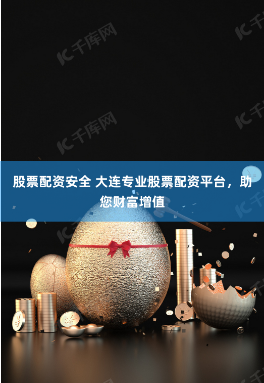 股票配资安全 大连专业股票配资平台，助您财富增值