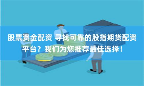 股票资金配资 寻找可靠的股指期货配资平台？我们为您推荐最佳选择！