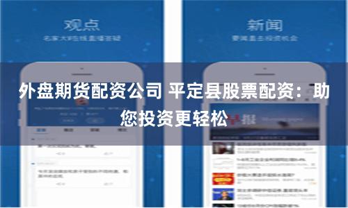 外盘期货配资公司 平定县股票配资：助您投资更轻松