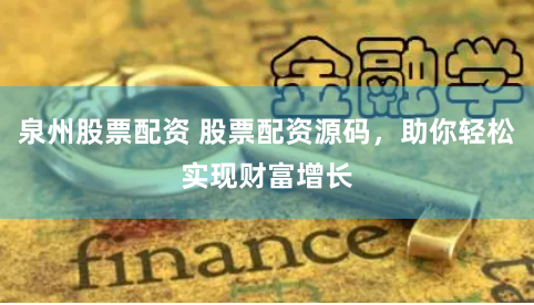 泉州股票配资 股票配资源码，助你轻松实现财富增长